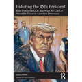 Indicting the 45th President: Boss Trump, the Gop, and What We Can Do about the Threat to American Democracy