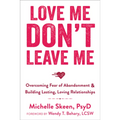 Love Me, Don't Leave Me: Overcoming Fear of Abandonment & Building Lasting, Loving Relationships