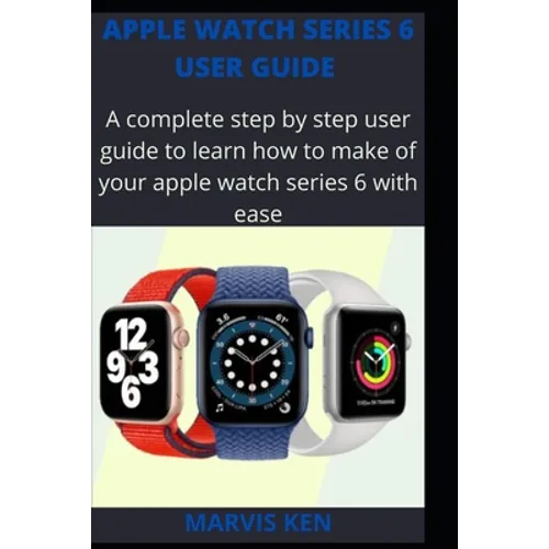Apple watch series 6 user guide: A complete step by step user guide to learn how to make use of Apple watch series 6 with ease