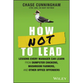 How Not to Lead: Lessons Every Manager Can Learn from Dumpster Chickens, Mushroom Farmers, and Other Office Offenders