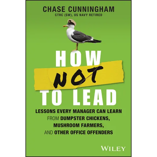 How Not to Lead: Lessons Every Manager Can Learn from Dumpster Chickens, Mushroom Farmers, and Other Office Offenders