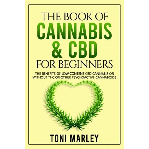 The Book of Cannabis & CBD for Beginners: The Benefits of Low Content CBD Cannabis or Without THC or Other Psychoactive Cannaboids