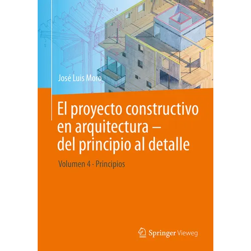 El Proyecto Constructivo En Arquitectura - del Principio Al Detalle: Volumen 4 Principios