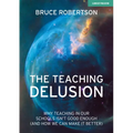 The Teaching Delusion: Why Teaching in Our Classrooms and Schools Isn't Good Enough (and How We Can Make It Better): Why Teaching in Our Schools Isn't