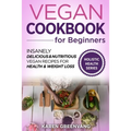 Vegan Cookbook for Beginners: Insanely Delicious and Nutritious Vegan Recipes for Health & Weight Loss