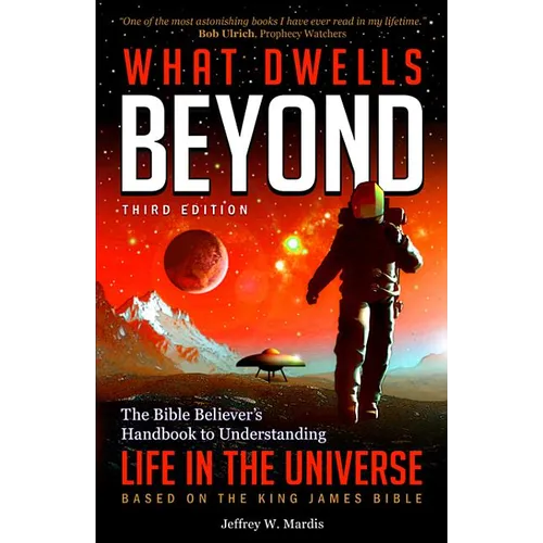 What Dwells Beyond: The Bible Believer's Handbook to Understanding Life in the Universe (Third Edition)