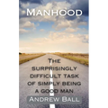 Manhood: The Surprisingly Difficult Task of Simply Being a Good Man