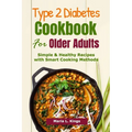 Type 2 Diabetes Cookbook for Older Adults: Simple & Healthy Recipes with Smart Cooking Methods