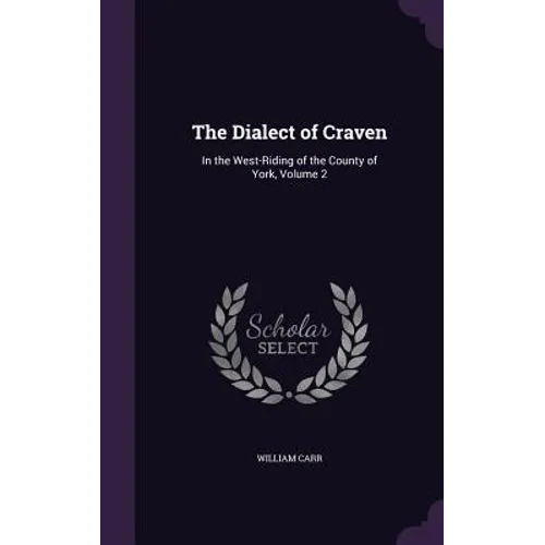 The Dialect of Craven: In the West-Riding of the County of York, Volume 2