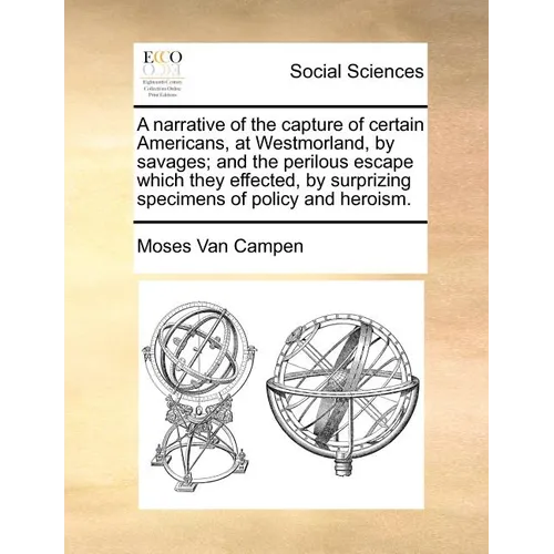 A Narrative of the Capture of Certain Americans, at Westmorland, by Savages; And the Perilous Escape Which They Effected, by Surprizing Specimens of P
