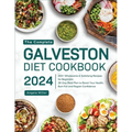 The Complete Galveston Diet Cookbook 2024: 200+ Wholesome & Satisfying Recipes for Beginners 28-Day Meal Plan to Boost Your Health, Burn Fat and Regai