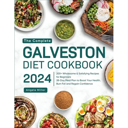 The Complete Galveston Diet Cookbook 2024: 200+ Wholesome & Satisfying Recipes for Beginners 28-Day Meal Plan to Boost Your Health, Burn Fat and Regai