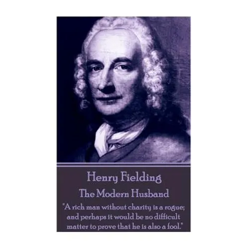 Henry Fielding - The Modern Husband: "A rich man without charity is a rogue; and perhaps it would be no difficult matter to prove that he is also a fo