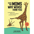 There Are Moms Way Worse Than You: Irrefutable Proof That You Are Indeed a Fantastic Parent