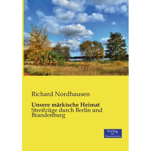 Unsere märkische Heimat: Streifzüge durch Berlin und Brandenburg