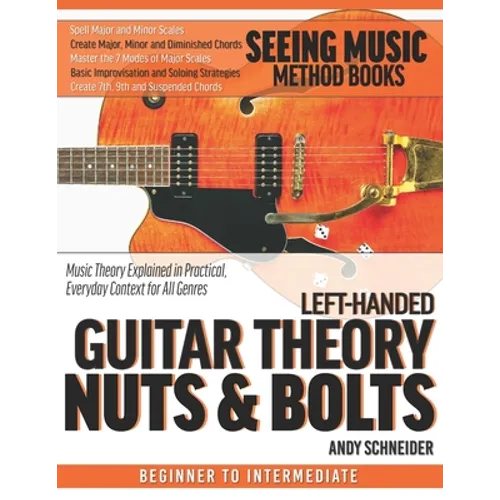 Left-Handed Guitar Theory Nuts & Bolts: Music Theory Explained in Practical, Everyday Context for All Genres