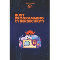 Rust Programming Language for Cybersecurity: Writing Secure Code to Implementing Advanced Cryptographic Solutions