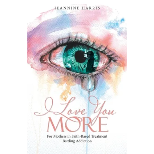 I Love You More: For Mothers in Faith-Based Treatment Battling Addiction