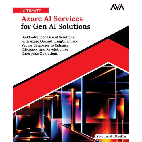 Ultimate Azure AI Services for Gen AI Solutions: Build Advanced Gen AI Solutions with Azure OpenAI, LangChain and Vector Databases to Enhance Efficien