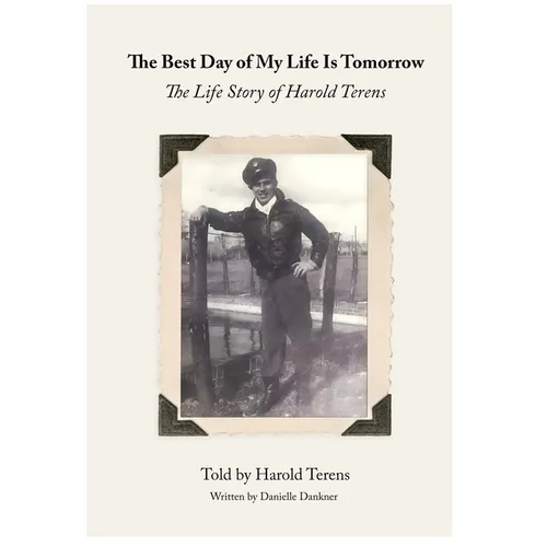 The Best Day of My Life Is Tomorrow: The Life Story of Harold Terens