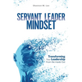Servant Leader Mindset: Transforming your leadership style from the inside out.