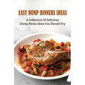 Easy Dump Dinners Ideas: A Collection Of Delicious Dump Meals Ideas You Should Try: How To Cook Dump Desserts