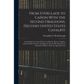 From Everglade to Cañon With the Second Dragoons, (second United States Cavalry): An Authentic Account of Service in Florida, Mexico, Virginia, and th