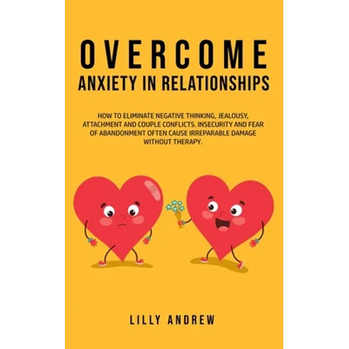Overcome Anxiety in Relationships: How to Eliminate Negative Thinking, Jealousy, Attachment, and Couple Conflicts-Insecurity and Fear of Abandonment O