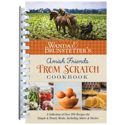 Wanda E. Brunstetter's Amish Friends from Scratch Cookbook: A Collection of Over 270 Recipes for Simple Hearty Meals and More