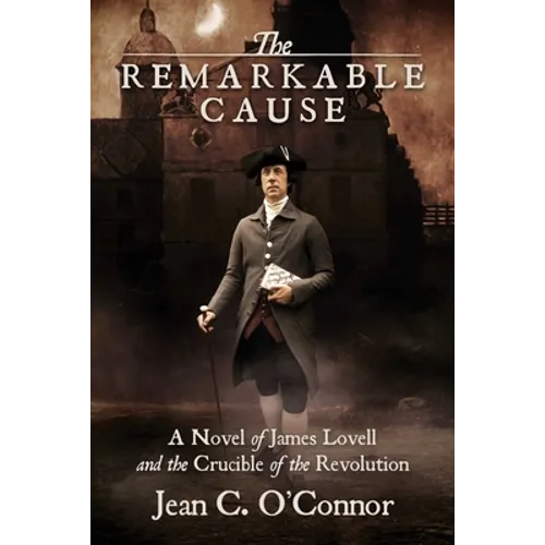 The Remarkable Cause: A Novel of James Lovell and the Crucible of the Revolution