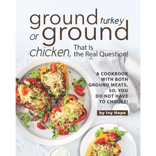 Ground Turkey or Ground Chicken, That is the Real Question!: A Cookbook with Both Ground Meats, So, You Do Not Have to Choose!