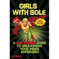 Girls with Sole: A Girl Power Guide to Unleashing Your Inner Superhero