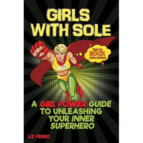 Girls with Sole: A Girl Power Guide to Unleashing Your Inner Superhero