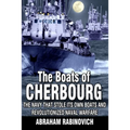 The Boats of Cherbourg: The Navy That Stole Its Own Boats and Revolutionized Naval Warfare