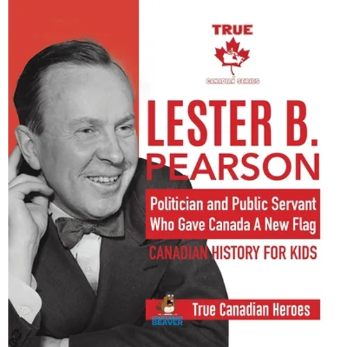 Lester B. Pearson - Politician and Public Servant Who Gave Canada A New Flag Canadian History for Kids True Canadian Heroes