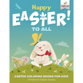 Happy Easter To All: Easter Coloring Books for Kids Children's Easter Books