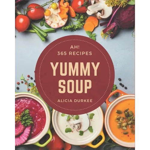 Ah! 365 Yummy Soup Recipes: Greatest Yummy Soup Cookbook of All Time