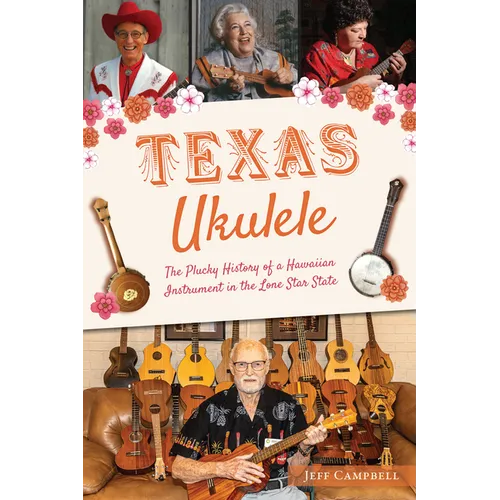 Texas Ukulele: The Plucky History of a Hawaiian Instrument in the Lone Star State