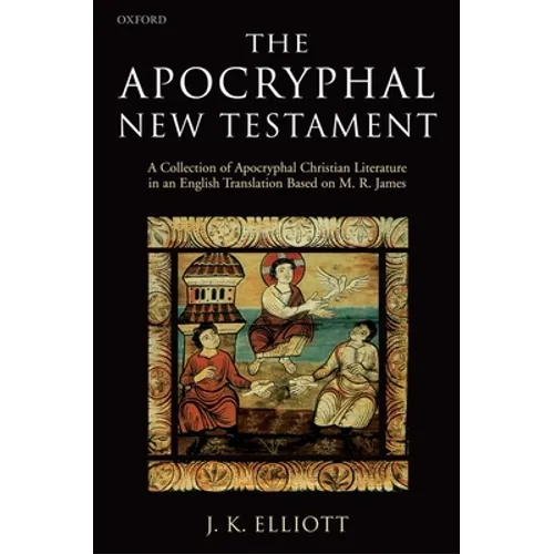 The Apocryphal New Testament A Collection of Apocryphal Christian Literature in an English Translation