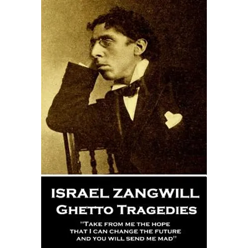 Israel Zangwill - Ghetto Tragedies: 'Take from me the hope that I can change the future and you will send me mad''
