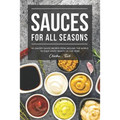 Sauces for All Seasons: 40 Savory Sauce Recipes from Around the World to enjoy every Month of the Year!