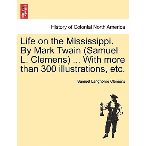 Life on the Mississippi. By Mark Twain (Samuel L. Clemens) ... With more than 300 illustrations, etc.