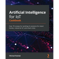Artificial Intelligence for IoT Cookbook: Over 70 recipes for building AI solutions for smart homes, industrial IoT, and smart cities