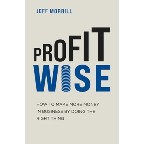 Profit Wise: How to Make More Money in Business by Doing the Right Thing