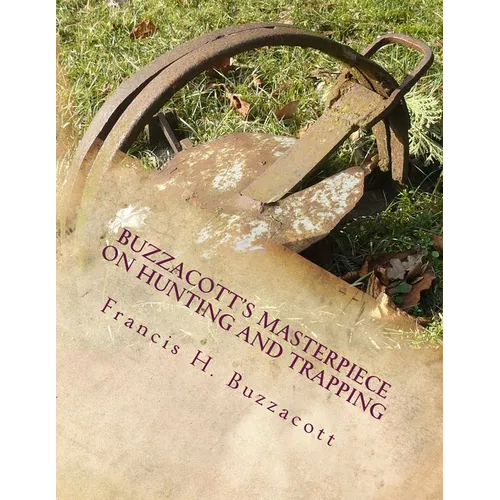 Buzzacott's Masterpiece on Hunting and Trapping: The Complete Hunter's, Trapper's and Camper's Library of Information