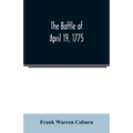The battle of April 19, 1775: in Lexington, Concord, Lincoln, Arlington, Cambridge, Somerville, and Charlestown, Massachusetts