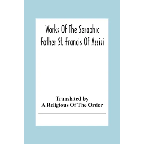 Works Of The Seraphic Father St. Francis Of Assisi