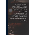 Guide From Montreal and Quebec to the Eastern Townships of Lower Canada, and to Portland (Maine) [microform]