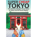 Super Cheap Tokyo: The Ultimate Budget Travel Guide to Tokyo and the Kanto Region