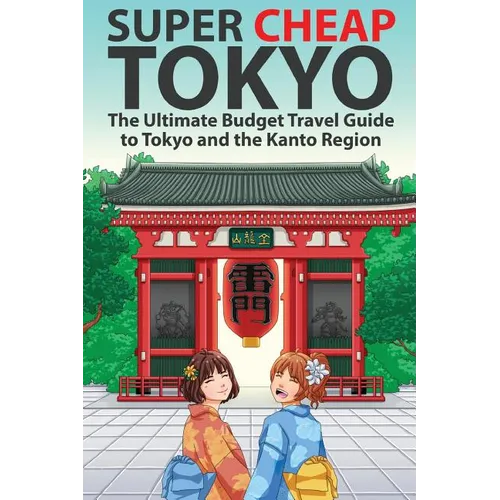Super Cheap Tokyo: The Ultimate Budget Travel Guide to Tokyo and the Kanto Region